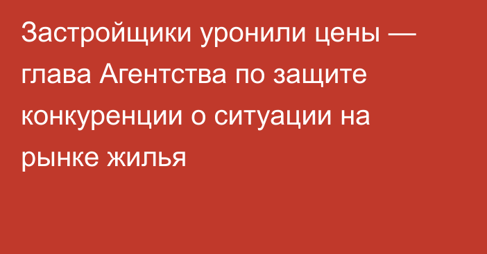 Застройщики уронили цены — глава Агентства по защите конкуренции о ситуации на рынке жилья