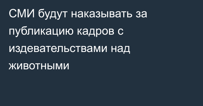 СМИ будут наказывать за публикацию кадров с издевательствами над животными