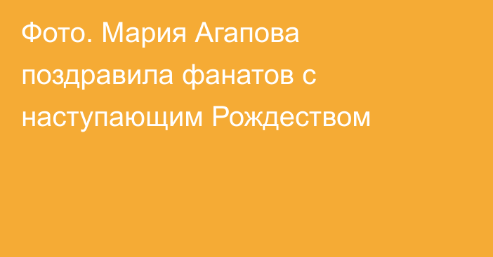 Фото. Мария Агапова поздравила фанатов с наступающим Рождеством