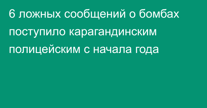 6 ложных сообщений о бомбах поступило карагандинским полицейским с начала года