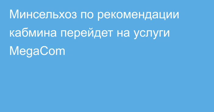 Минсельхоз по рекомендации кабмина перейдет на услуги MegaCom