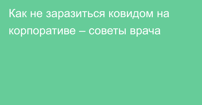 Как не заразиться ковидом на корпоративе – советы врача