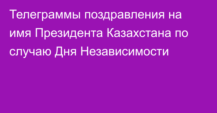 Телеграммы поздравления на имя Президента Казахстана по случаю Дня Независимости