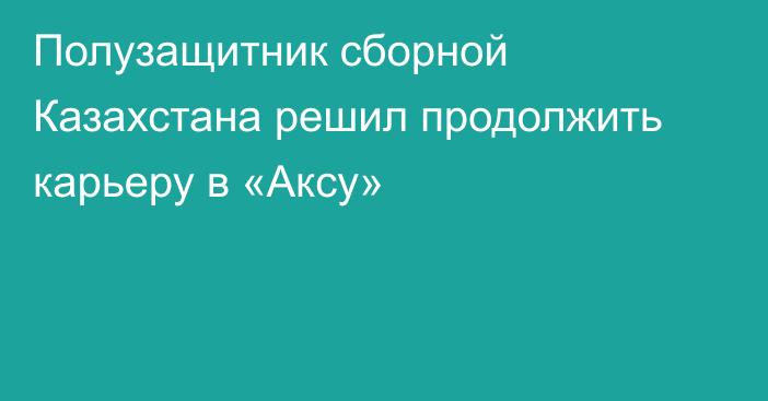 Полузащитник сборной Казахстана решил продолжить карьеру в «Аксу»