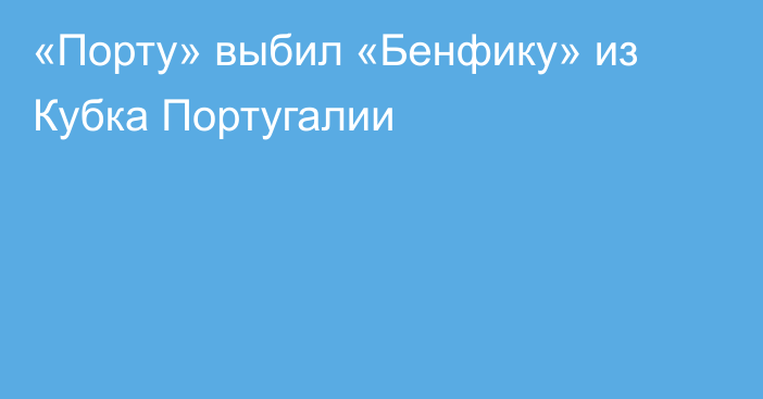 «Порту» выбил «Бенфику» из Кубка Португалии