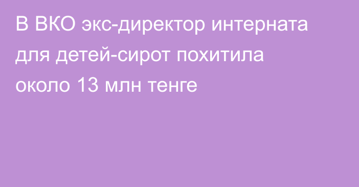 В ВКО экс-директор интерната для детей-сирот похитила около 13 млн тенге