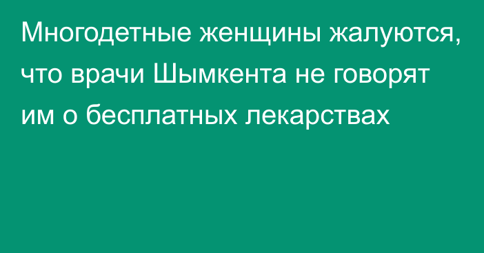 Многодетные женщины жалуются, что врачи Шымкента не говорят им о бесплатных лекарствах