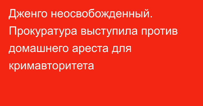 Дженго неосвобожденный. Прокуратура выступила против домашнего ареста для кримавторитета