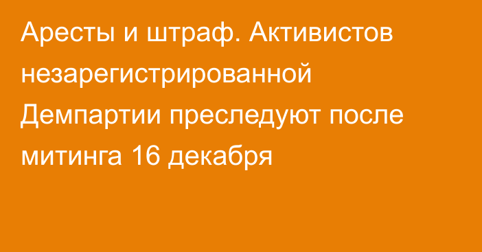 Аресты и штраф. Активистов незарегистрированной Демпартии преследуют после митинга 16 декабря