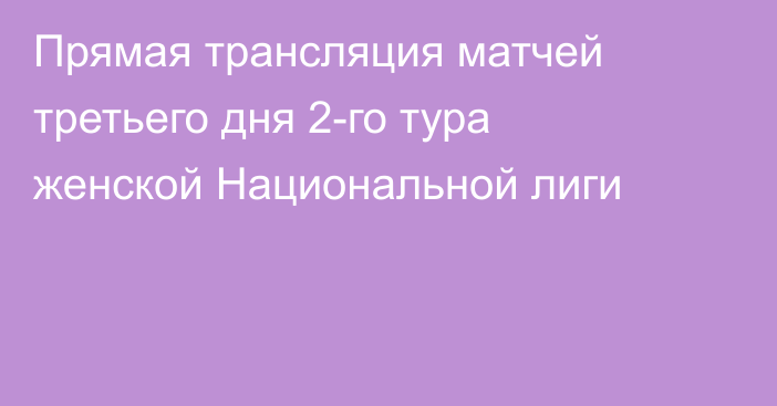 Прямая трансляция матчей третьего дня 2-го тура женской Национальной лиги