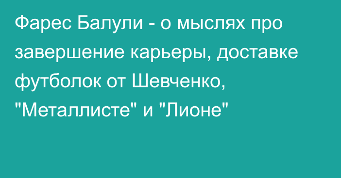 Фарес Балули - о мыслях про завершение карьеры, доставке футболок от Шевченко, 