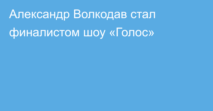 Александр Волкодав стал финалистом шоу «Голос»