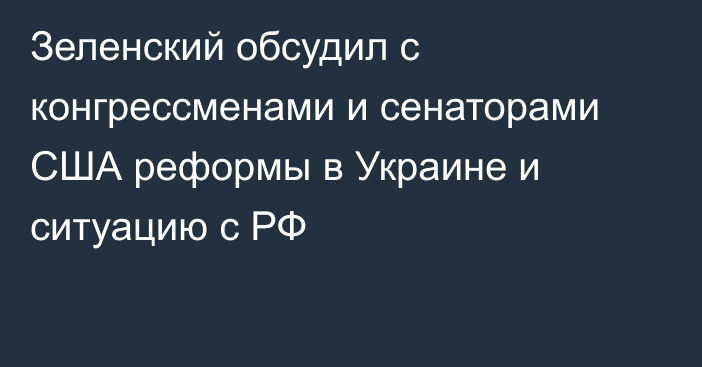 Зеленский обсудил с конгрессменами и сенаторами США реформы в Украине и ситуацию с РФ