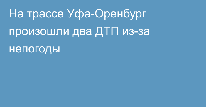 На трассе Уфа-Оренбург произошли два ДТП из-за непогоды