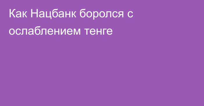 Как Нацбанк боролся с ослаблением тенге