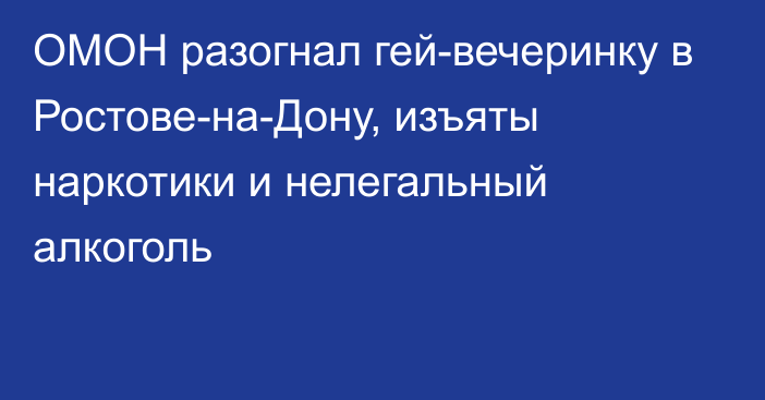 ОМОН разогнал гей-вечеринку в Ростове-на-Дону, изъяты наркотики и нелегальный алкоголь