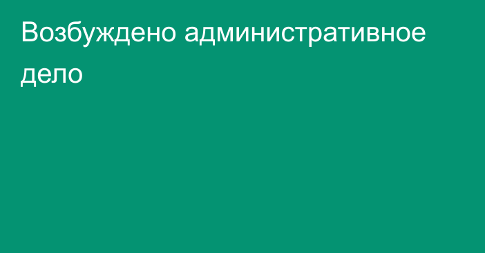 Возбуждено административное дело