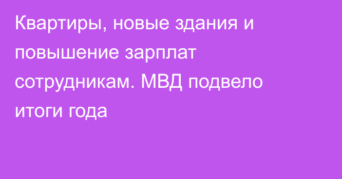 Квартиры, новые здания и повышение зарплат сотрудникам. МВД подвело итоги года