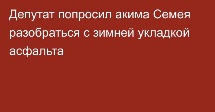 Депутат попросил акима Семея разобраться с зимней укладкой асфальта