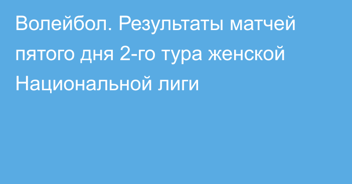 Волейбол. Результаты матчей пятого дня 2-го тура женской Национальной лиги