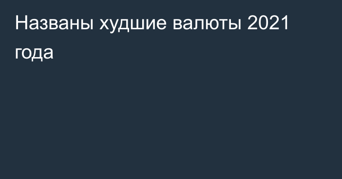 Названы худшие валюты 2021 года