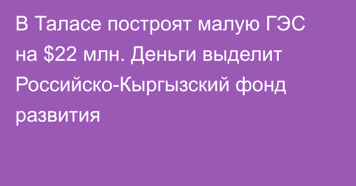 В Таласе построят малую ГЭС на $22 млн. Деньги выделит Российско-Кыргызский фонд развития