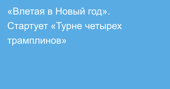 «Влетая в Новый год». Стартует «Турне четырех трамплинов»