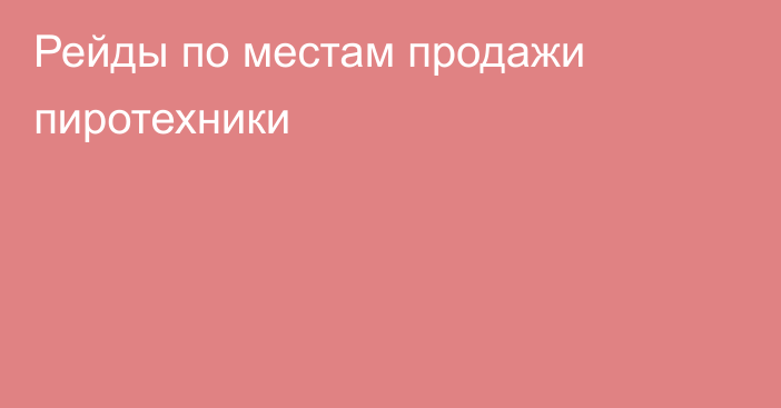 Рейды по местам продажи  пиротехники