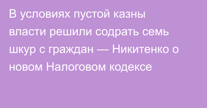 В условиях пустой казны власти решили содрать семь шкур с граждан — Никитенко о новом Налоговом кодексе