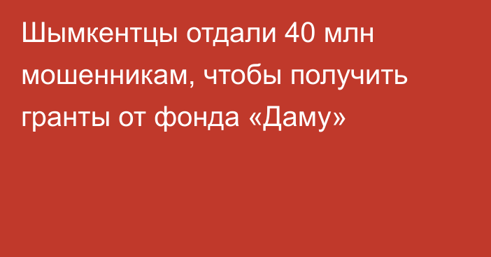 Шымкентцы отдали 40 млн мошенникам, чтобы получить гранты от фонда «Даму»