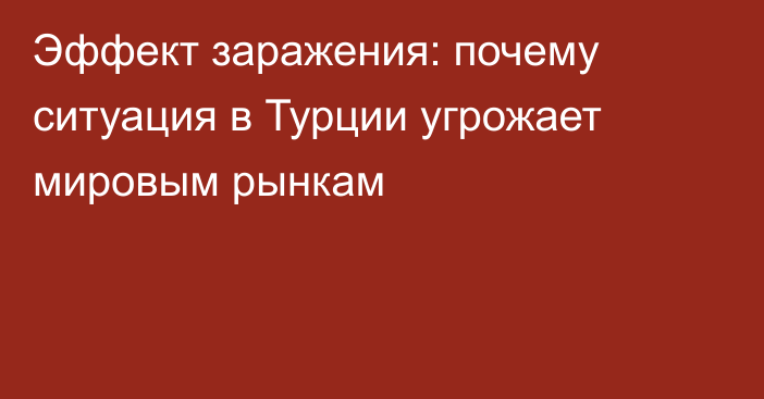 Эффект заражения: почему ситуация в Турции угрожает мировым рынкам