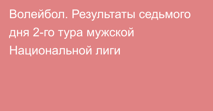 Волейбол. Результаты седьмого дня 2-го тура мужской Национальной лиги