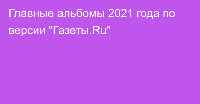 Главные альбомы 2021 года по версии 