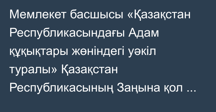 Мемлекет басшысы «Қазақстан Республикасындағы Адам құқықтары жөніндегі уәкіл туралы» Қазақстан Республикасының Заңына қол қойды