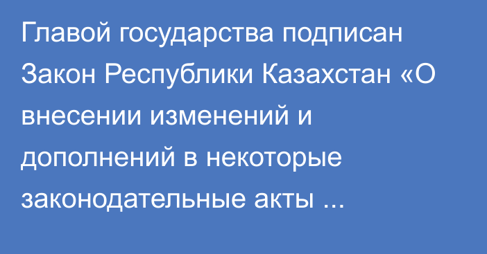 Главой государства подписан Закон Республики Казахстан «О внесении изменений и дополнений в некоторые законодательные акты Республики Казахстан по вопросам визуальной информации и религиозной деятельности»