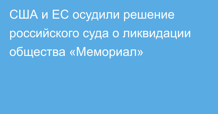 США и ЕС осудили решение российского суда о ликвидации общества «Мемориал»