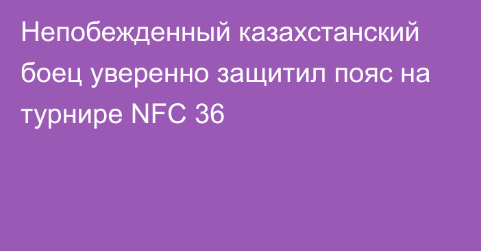 Непобежденный казахстанский боец уверенно защитил пояс на турнире NFC 36