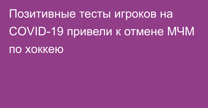 Позитивные тесты игроков на COVID-19 привели к отмене МЧМ по хоккею