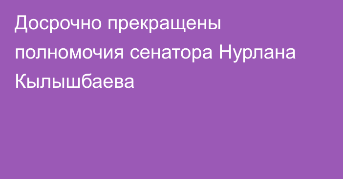 Досрочно прекращены полномочия сенатора Нурлана Кылышбаева