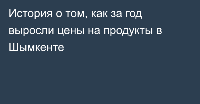 История о том, как за год выросли цены на продукты в Шымкенте