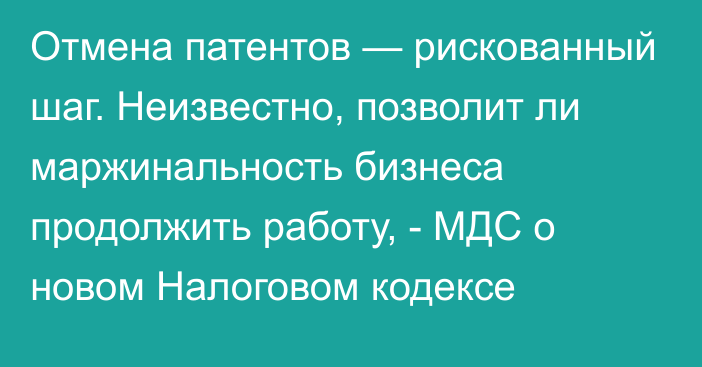 Отмена патентов — рискованный шаг. Неизвестно, позволит ли маржинальность бизнеса продолжить работу, - МДС о новом Налоговом кодексе