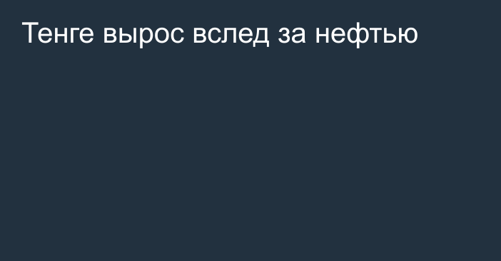 Тенге вырос вслед за нефтью