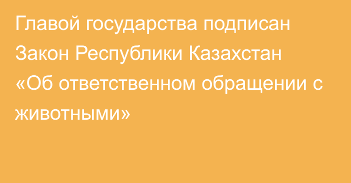 Главой государства подписан Закон Республики Казахстан «Об ответственном обращении с животными»