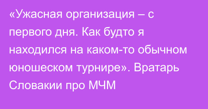 «Ужасная организация – с первого дня. Как будто я находился на каком-то обычном юношеском турнире». Вратарь Словакии про МЧМ