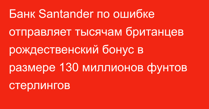 Банк Santander по ошибке отправляет тысячам британцев рождественский бонус в размере 130 миллионов фунтов стерлингов