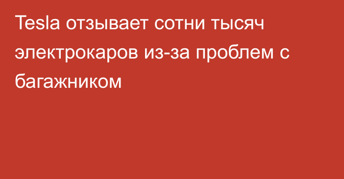 Tesla отзывает сотни тысяч электрокаров из-за проблем с багажником