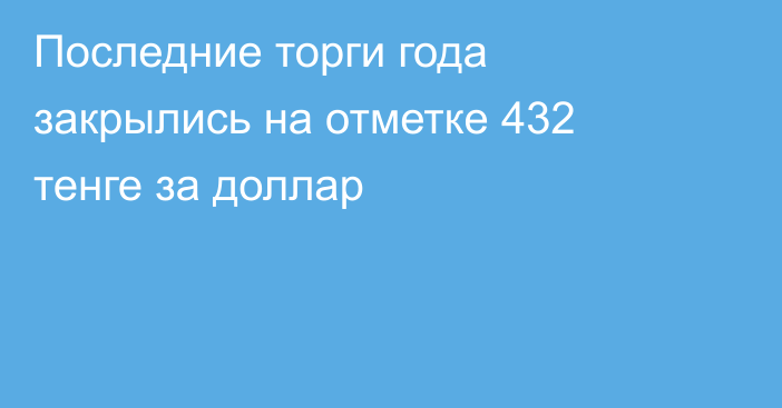 Последние торги года закрылись на отметке 432 тенге за доллар