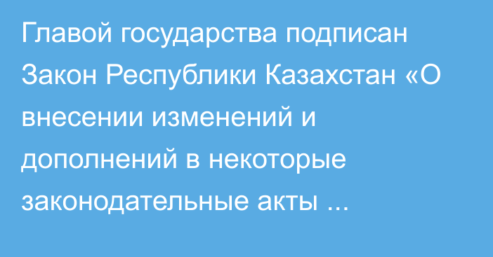 Главой государства подписан Закон Республики Казахстан «О внесении изменений и дополнений в некоторые законодательные акты Республики Казахстан по вопросам государственного управления, совершенствования залоговой политики банков второго уровня, регулирования оценочной деятельности и исполнительного производства»