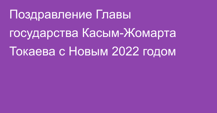 Поздравление Главы государства Касым-Жомарта Токаева с Новым 2022 годом