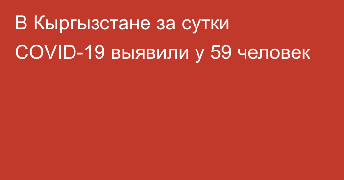 В Кыргызстане за сутки COVID-19 выявили у 59 человек